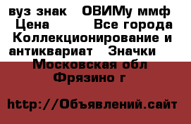 1.1) вуз знак : ОВИМу ммф › Цена ­ 389 - Все города Коллекционирование и антиквариат » Значки   . Московская обл.,Фрязино г.